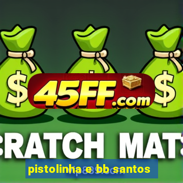 pistolinha e bb santos